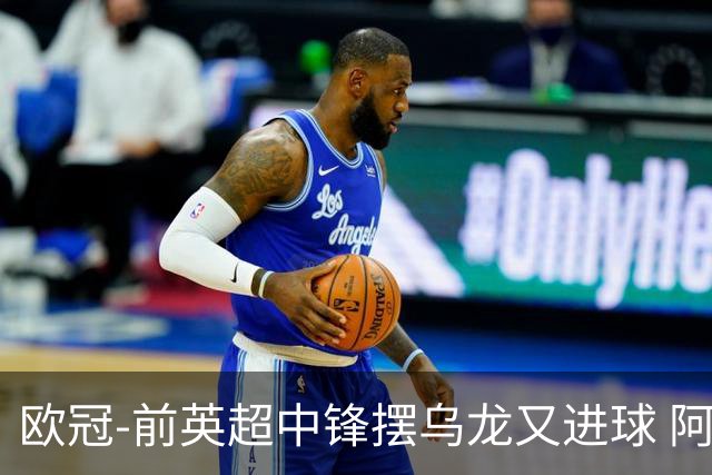 欧冠-前英超中锋摆乌龙又进球 阿贾克斯2-2本菲卡